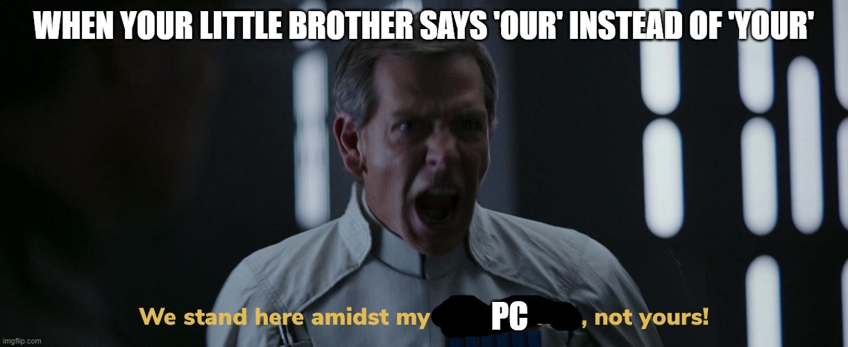 We stand here amidst my achievement, not yours! | WHEN YOUR LITTLE BROTHER SAYS 'OUR' INSTEAD OF 'YOUR'; PC | image tagged in we stand here amidst my achievement not yours | made w/ Imgflip meme maker