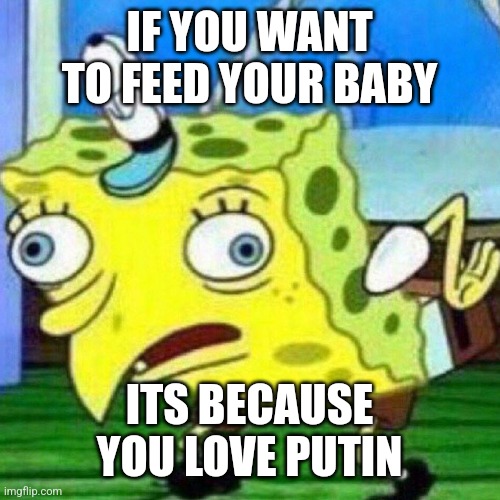 Checkmark Conservatives. | IF YOU WANT TO FEED YOUR BABY; ITS BECAUSE YOU LOVE PUTIN | image tagged in triggerpaul | made w/ Imgflip meme maker