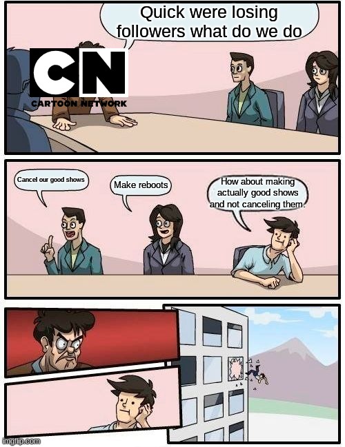 ... | Quick were losing followers what do we do; Cancel our good shows; Make reboots; How about making actually good shows and not canceling them. | image tagged in memes,boardroom meeting suggestion | made w/ Imgflip meme maker