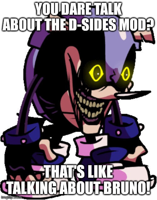 Mighty.Zip | YOU DARE TALK ABOUT THE D-SIDES MOD? THAT'S LIKE TALKING ABOUT BRUNO! | image tagged in mighty zip | made w/ Imgflip meme maker