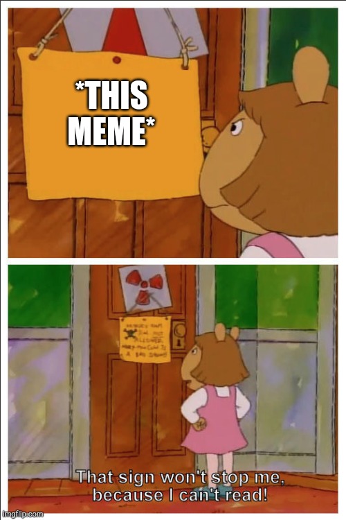 This sign won't stop me, because i cant read | *THIS MEME* | image tagged in this sign won't stop me because i cant read | made w/ Imgflip meme maker