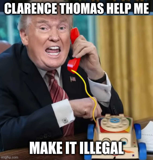 I'm the president | CLARENCE THOMAS HELP ME MAKE IT ILLEGAL | image tagged in i'm the president | made w/ Imgflip meme maker