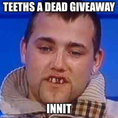 Innit | TEETHS A DEAD GIVEAWAY INNIT | image tagged in innit | made w/ Imgflip meme maker