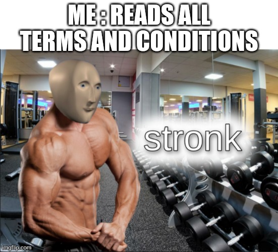 stronks | ME : READS ALL TERMS AND CONDITIONS | image tagged in stronks | made w/ Imgflip meme maker