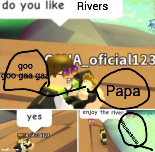 Enjoy The River | Rivers; goo goo gaa gaa; Papa; Waaaaaaaa | image tagged in enjoy the river | made w/ Imgflip meme maker