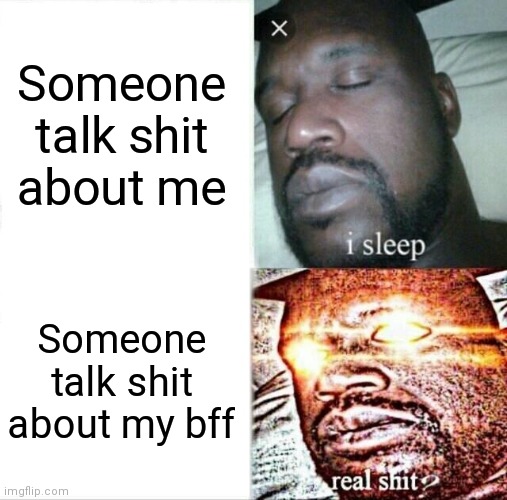 Tf you say | Someone talk shit about me; Someone talk shit about my bff | image tagged in memes,sleeping shaq,cracks knuckles | made w/ Imgflip meme maker