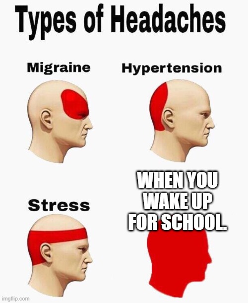 Every. Morning. | WHEN YOU WAKE UP FOR SCHOOL. | image tagged in headaches,monday mornings,morning,school meme,waking up,tag | made w/ Imgflip meme maker