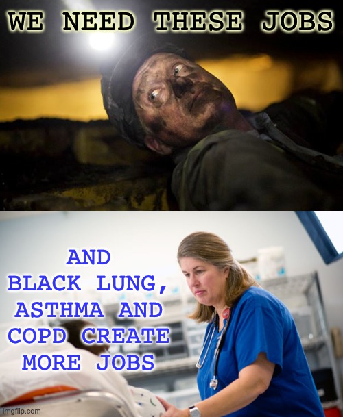 WE NEED THESE JOBS AND BLACK LUNG, ASTHMA AND COPD CREATE MORE JOBS | image tagged in meanwhile in an australian emergency room | made w/ Imgflip meme maker