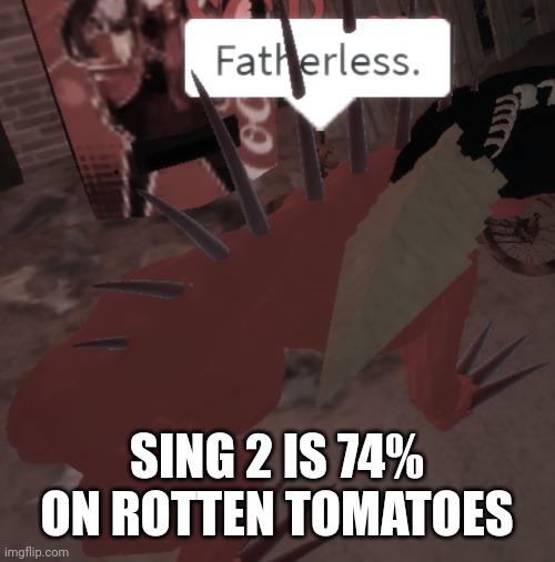 SCP-939 says Fatherless | SING 2 IS 74% ON ROTTEN TOMATOES | image tagged in scp-939 says fatherless | made w/ Imgflip meme maker