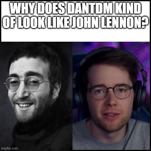 ? | WHY DOES DANTDM KIND OF LOOK LIKE JOHN LENNON? | image tagged in confused | made w/ Imgflip meme maker