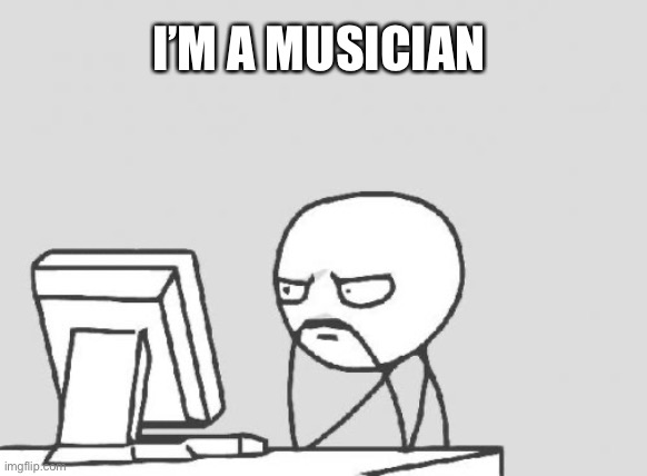 I’m a Musician | I’M A MUSICIAN | image tagged in memes,computer guy | made w/ Imgflip meme maker