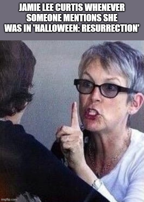 Jamie Lee Curtis When Someone Mentions She Was In 'Halloween: Resurrection' | JAMIE LEE CURTIS WHENEVER SOMEONE MENTIONS SHE WAS IN 'HALLOWEEN: RESURRECTION' | image tagged in jamie lee curtis,halloween,pissed off,funny,memes | made w/ Imgflip meme maker