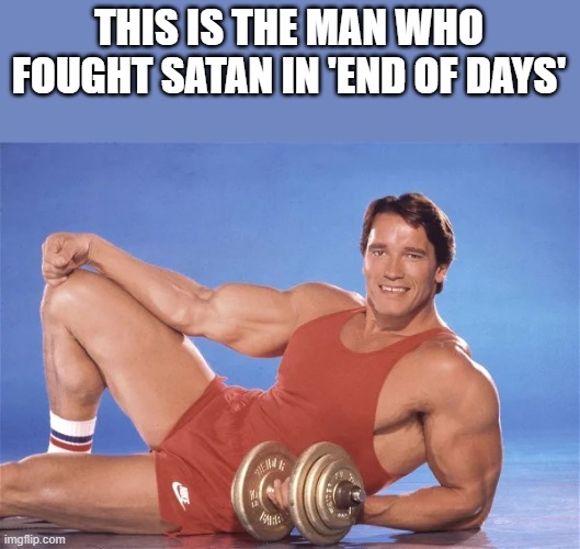 Arnold Schwarzenegger: The Man Who Fought Satan In 'End Of Days' | THIS IS THE MAN WHO FOUGHT SATAN IN 'END OF DAYS' | image tagged in arnold schwarzenegger,satan,end of days,bodybuilder,funny,memes | made w/ Imgflip meme maker