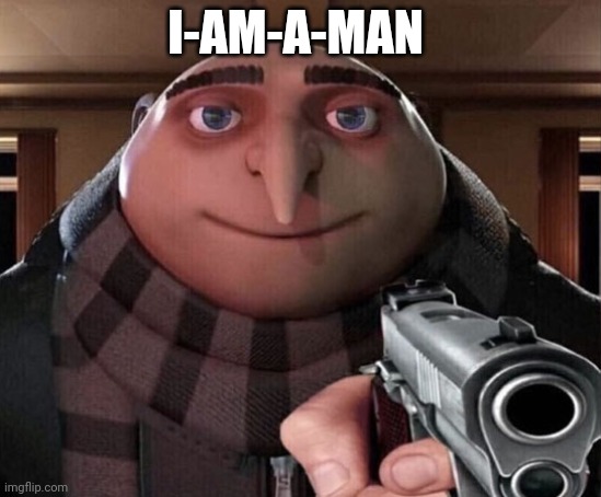 Gru Gun | I-AM-A-MAN | image tagged in gru gun | made w/ Imgflip meme maker