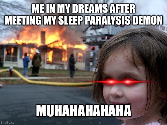 Girl burning house down | ME IN MY DREAMS AFTER MEETING MY SLEEP PARALYSIS DEMON; MUHAHAHAHAHA | image tagged in memes,disaster girl | made w/ Imgflip meme maker