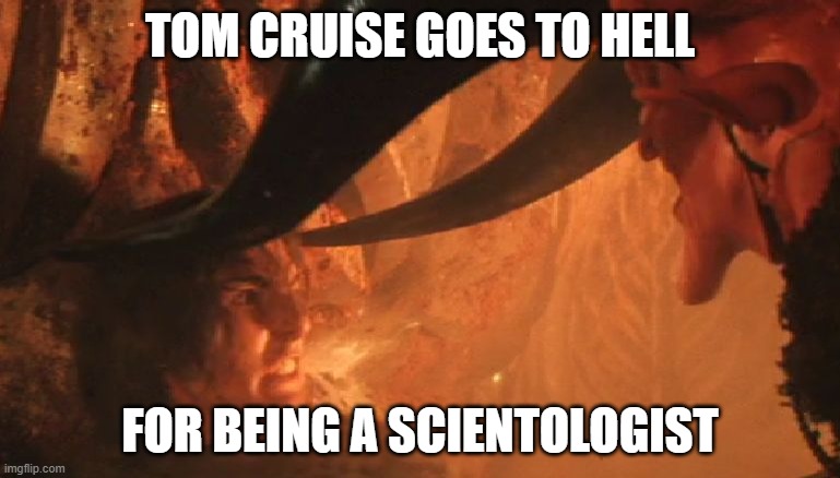 tom cruise goes to hell |  TOM CRUISE GOES TO HELL; FOR BEING A SCIENTOLOGIST | image tagged in tom cruise,legend,hell | made w/ Imgflip meme maker