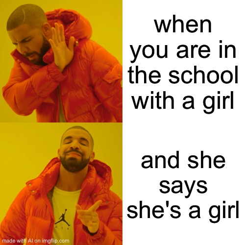 Drake Hotline Bling | when you are in the school with a girl; and she says she's a girl | image tagged in memes,drake hotline bling | made w/ Imgflip meme maker