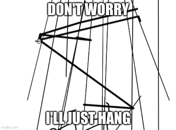 bruh | DON'T WORRY; I'LL JUST HANG | image tagged in memes | made w/ Imgflip meme maker
