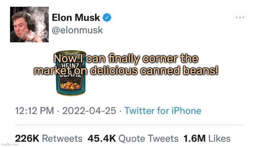 First twatter, now THIS! | Now I can finally corner the market on delicious canned beans! | image tagged in elon musk buying twitter,stop,stealing,all the beans | made w/ Imgflip meme maker