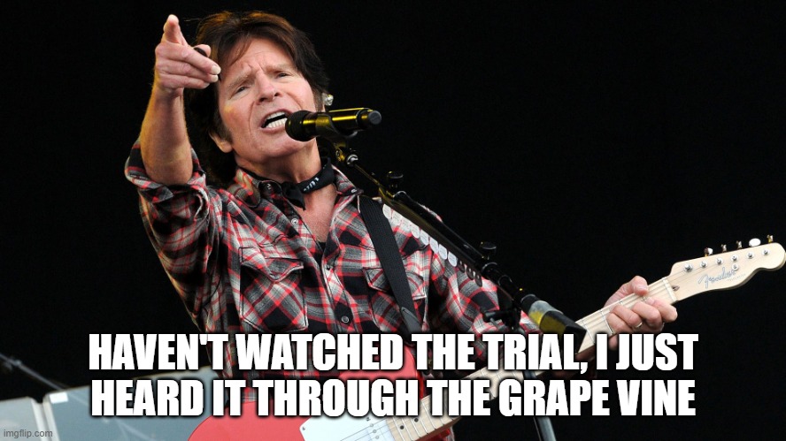 CCR | HAVEN'T WATCHED THE TRIAL, I JUST
HEARD IT THROUGH THE GRAPE VINE | image tagged in ccr | made w/ Imgflip meme maker