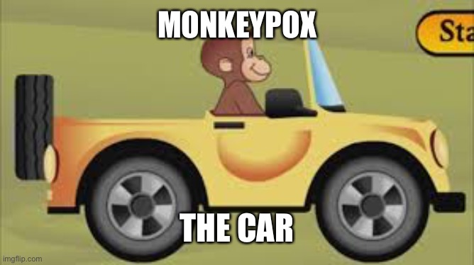 MONKEYPOX; THE CAR | image tagged in memes | made w/ Imgflip meme maker
