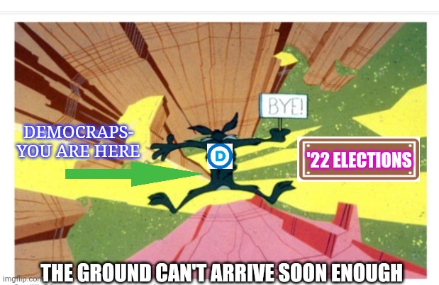 (Commence high-pitched whistling bomb-dropping sound) | DEMOCRAPS- YOU ARE HERE; '22 ELECTIONS; THE GROUND CAN'T ARRIVE SOON ENOUGH | image tagged in libtards,finished | made w/ Imgflip meme maker