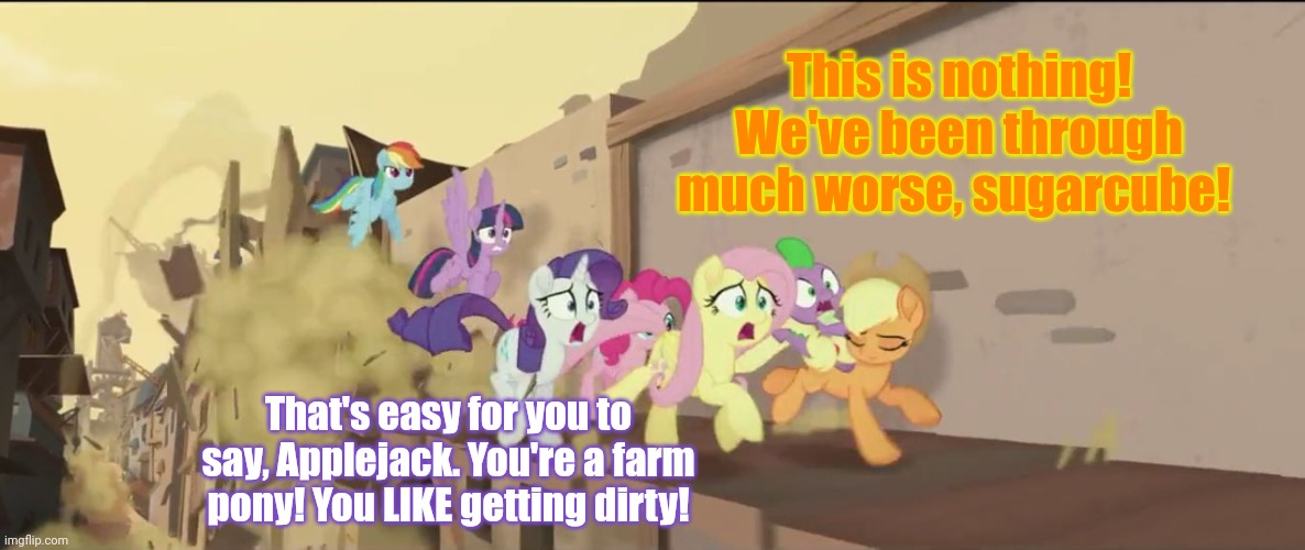 mlp movie all i said | This is nothing! We've been through much worse, sugarcube! That's easy for you to say, Applejack. You're a farm pony! You LIKE getting dirty | image tagged in mlp movie all i said | made w/ Imgflip meme maker