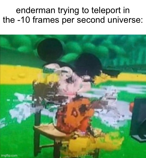 *demonic screeching intensifies* | enderman trying to teleport in the -10 frames per second universe: | image tagged in blank white template,glitchy mickey,enderman | made w/ Imgflip meme maker