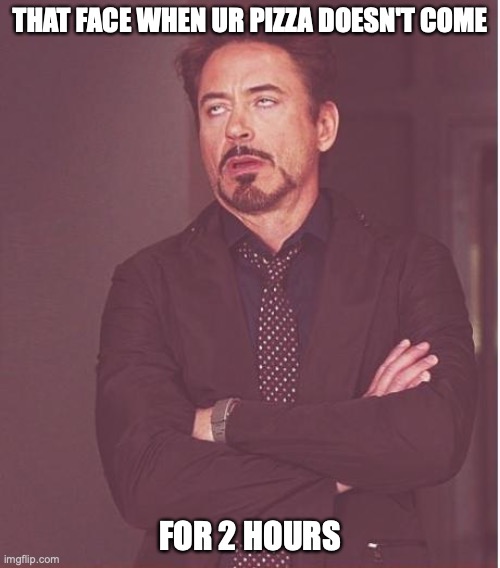 Face You Make Robert Downey Jr |  THAT FACE WHEN UR PIZZA DOESN'T COME; FOR 2 HOURS | image tagged in memes,face you make robert downey jr | made w/ Imgflip meme maker