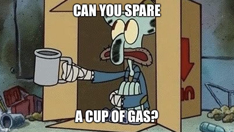 Squidward Begging | CAN YOU SPARE A CUP OF GAS? | image tagged in squidward begging | made w/ Imgflip meme maker