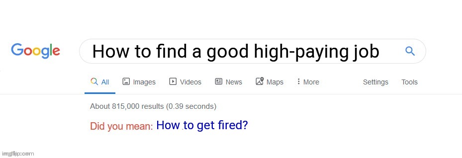 Did you mean? | How to find a good high-paying job; How to get fired? | image tagged in did you mean | made w/ Imgflip meme maker