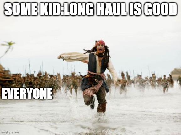 Jack Sparrow Being Chased | SOME KID:LONG HAUL IS GOOD; EVERYONE | image tagged in memes,jack sparrow being chased | made w/ Imgflip meme maker