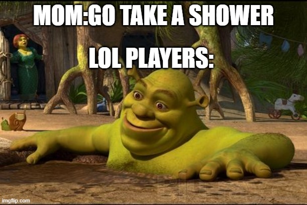 LOL PLAYERS |  MOM:GO TAKE A SHOWER; LOL PLAYERS: | image tagged in shrek,league of legends,memes | made w/ Imgflip meme maker