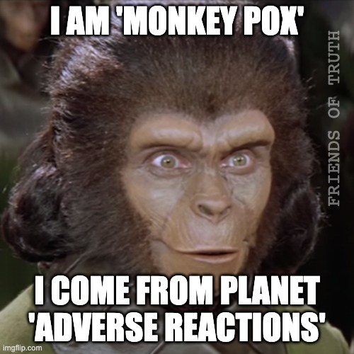 Monkey Pox | I AM 'MONKEY POX'; FRIENDS OF TRUTH; I COME FROM PLANET 'ADVERSE REACTIONS' | image tagged in monkey,monkey pox,covid vaccine | made w/ Imgflip meme maker