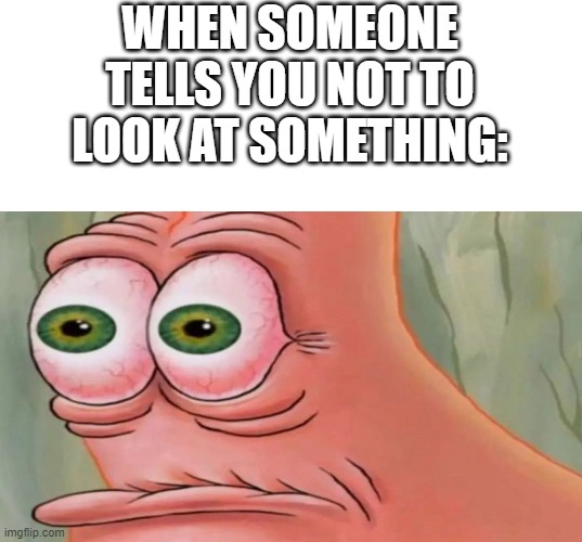 Tell me that you don't do this. | WHEN SOMEONE TELLS YOU NOT TO LOOK AT SOMETHING: | image tagged in patrick staring meme,relatable,funny,memes | made w/ Imgflip meme maker