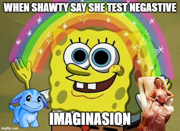 bruh | WHEN SHAWTY SAY SHE TEST NEGASTIVE; IMAGINASION | image tagged in memes,imagination spongebob | made w/ Imgflip meme maker