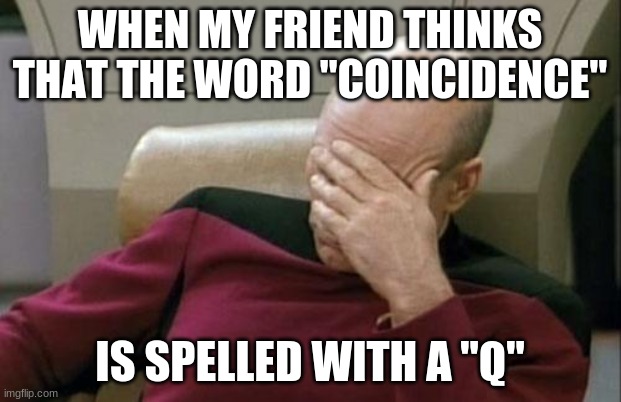 ALONZO LERONE: Get a dictionary! | WHEN MY FRIEND THINKS THAT THE WORD "COINCIDENCE"; IS SPELLED WITH A "Q" | image tagged in memes,captain picard facepalm,coincidence,words,spelling,not a true story | made w/ Imgflip meme maker