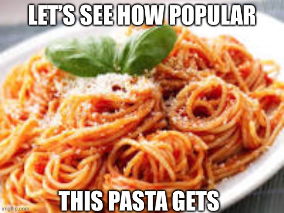 One of a Pasta | LET’S SEE HOW POPULAR; THIS PASTA GETS | image tagged in pasta | made w/ Imgflip meme maker