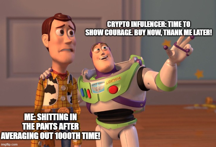 X, X Everywhere Meme | CRYPTO INFULENCER: TIME TO SHOW COURAGE. BUY NOW, THANK ME LATER! ME: SHITTING IN THE PANTS AFTER AVERAGING OUT 1000TH TIME! | image tagged in memes,x x everywhere | made w/ Imgflip meme maker