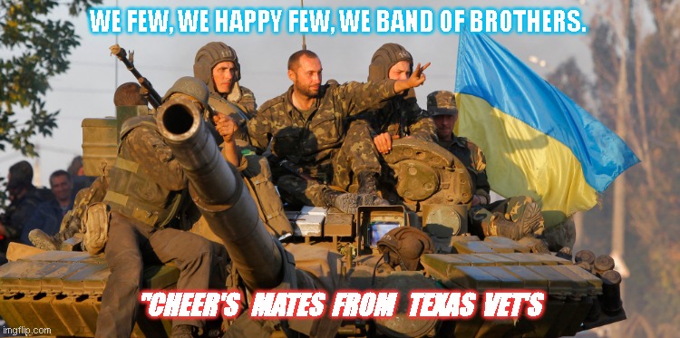 Ukrainian military | WE FEW, WE HAPPY FEW, WE BAND OF BROTHERS. "CHEER'S   MATES  FROM   TEXAS  VET'S | image tagged in ukrainian lives matter | made w/ Imgflip meme maker