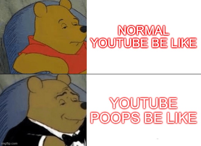 yt | NORMAL YOUTUBE BE LIKE; YOUTUBE POOPS BE LIKE | image tagged in memes,tuxedo winnie the pooh | made w/ Imgflip meme maker