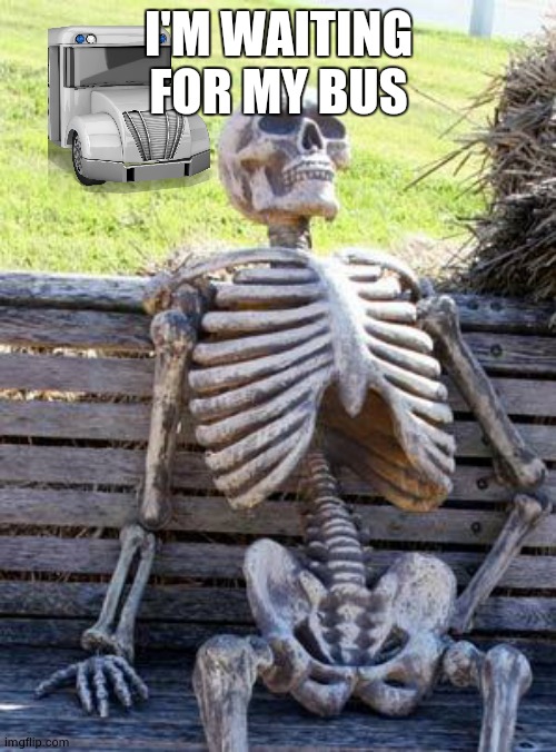 Waiting Skeleton Meme | I'M WAITING FOR MY BUS | image tagged in memes,waiting skeleton | made w/ Imgflip meme maker