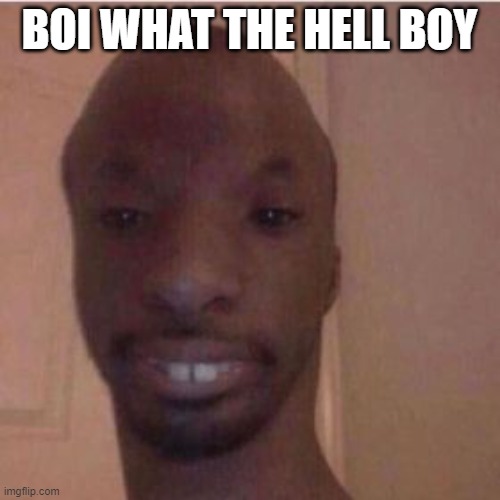 Bald black man | BOI WHAT THE HELL BOY | image tagged in bald black man | made w/ Imgflip meme maker