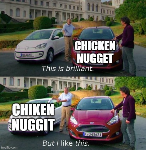 chiken nuggit | CHICKEN NUGGET; CHIKEN NUGGIT | image tagged in this is brilliant but i like this | made w/ Imgflip meme maker