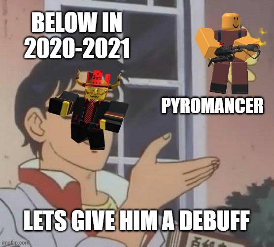 True |  BELOW IN 2020-2021; PYROMANCER; LETS GIVE HIM A DEBUFF | image tagged in memes,is this a pigeon | made w/ Imgflip meme maker