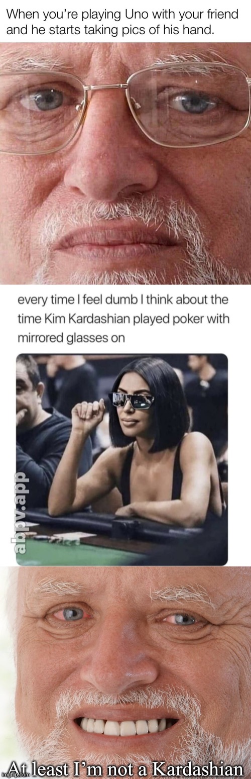 Hide the pain Harold lookin’ good now | At least I’m not a Kardashian | image tagged in hide the pain harold,harold,poker,kim kardashian,kardashians | made w/ Imgflip meme maker