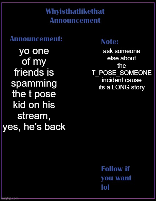 t pose is a clown | yo one of my friends is spamming the t pose kid on his stream, yes, he's back; ask someone else about the T_POSE_SOMEONE incident cause its a LONG story | image tagged in whyisthatlikethat announcement template | made w/ Imgflip meme maker