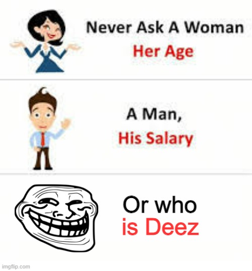 Hehehe | Or who; is Deez | image tagged in never ask a woman her age,deez nutz,troll face | made w/ Imgflip meme maker