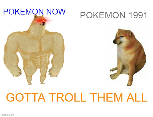 POKEMON 1991 VS POKEMON NOW!!!! | POKEMON NOW; POKEMON 1991; GOTTA TROLL THEM ALL | image tagged in memes,buff doge vs cheems | made w/ Imgflip meme maker