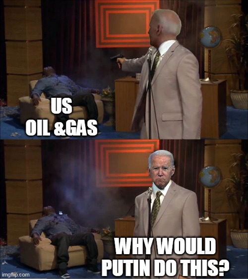 Biden kills US Oil Production | US
OIL &GAS; WHY WOULD PUTIN DO THIS? | image tagged in joe biden,russia,vladimir putin,ukraine,oil | made w/ Imgflip meme maker
